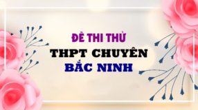 GIẢI CHI TIẾT Đề thi thử môn Anh 2019 trường THPT Chuyên Bắc Ninh lần 4