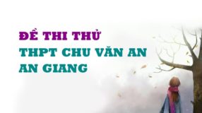 GIẢI CHI TIẾT Đề thi thử môn Anh trường THPT Chu Văn An - An Giang - 2019